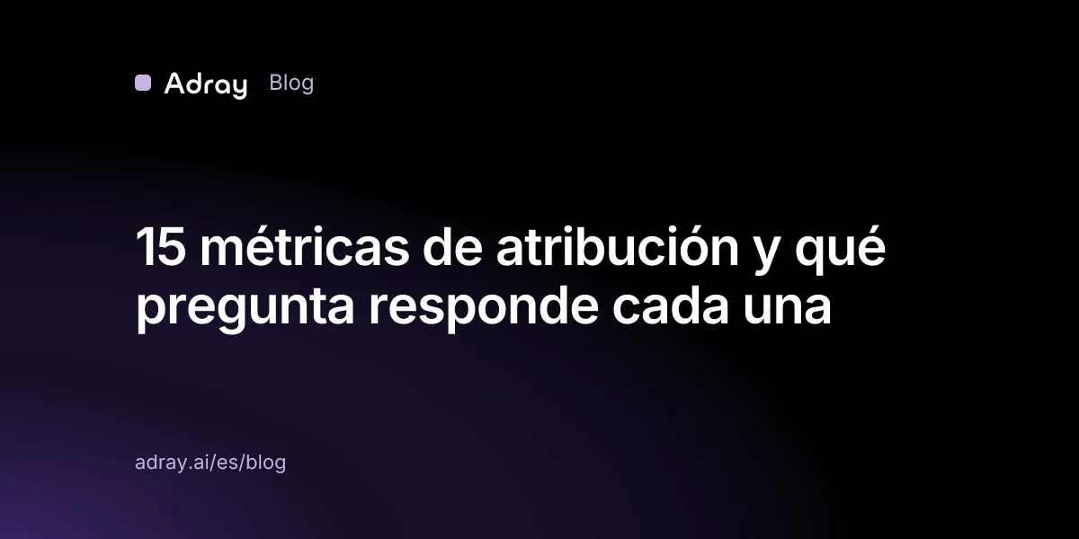 15 métricas de atribución y qué pregunta responde cada una