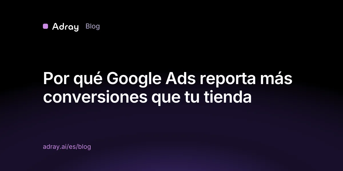 Por qué Google Ads reporta más conversiones que tu tienda