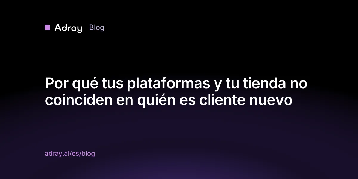 Por qué tus plataformas y tu tienda no coinciden en quién es cliente nuevo