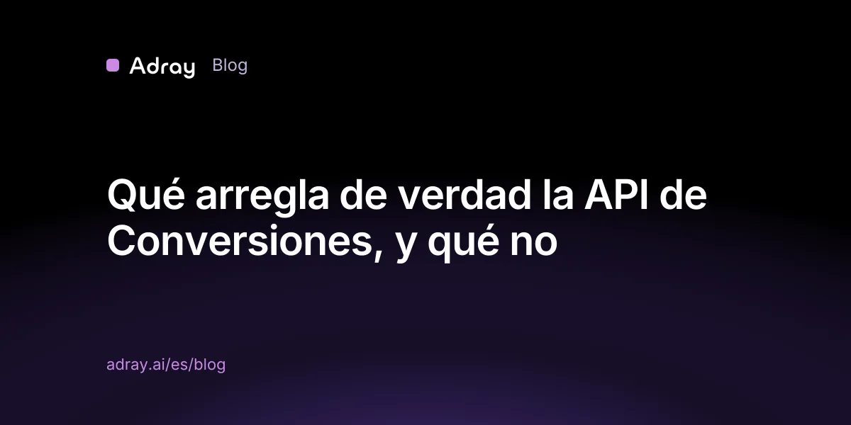 Qué arregla de verdad la API de Conversiones, y qué no