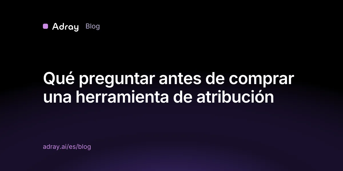 Qué preguntar antes de comprar una herramienta de atribución